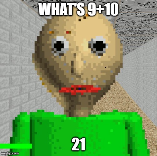 what's 9+10? | WHAT'S 9+10; 21 | image tagged in baldi | made w/ Imgflip meme maker