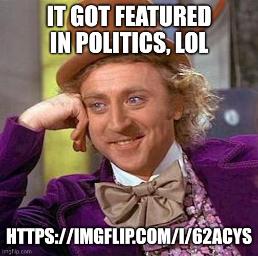 https://imgflip.com/i/62acys | IT GOT FEATURED IN POLITICS, LOL; HTTPS://IMGFLIP.COM/I/62ACYS | image tagged in memes,creepy condescending wonka | made w/ Imgflip meme maker