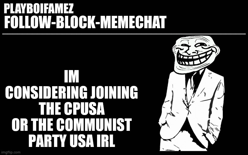 Im considering it | IM CONSIDERING JOINING THE CPUSA OR THE COMMUNIST PARTY USA IRL | image tagged in trollers font | made w/ Imgflip meme maker