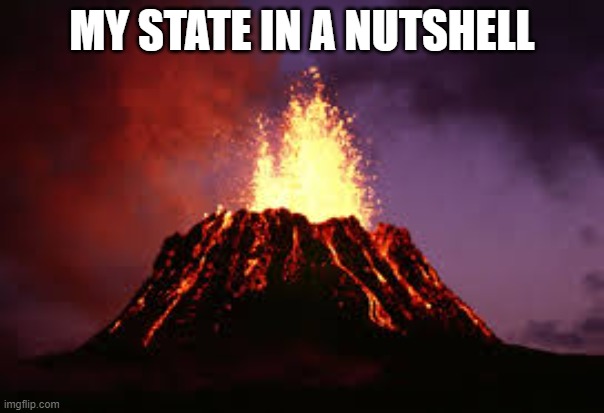 Hawaiian volcano | MY STATE IN A NUTSHELL | image tagged in hawaiian volcano | made w/ Imgflip meme maker