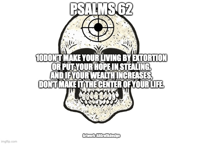 Down with Idols | PSALMS 62; 10DON’T MAKE YOUR LIVING BY EXTORTION
OR PUT YOUR HOPE IN STEALING.
AND IF YOUR WEALTH INCREASES,
DON’T MAKE IT THE CENTER OF YOUR LIFE. Artwork: ABGrafikdesign | image tagged in treasure in heaven,follow jesus | made w/ Imgflip meme maker