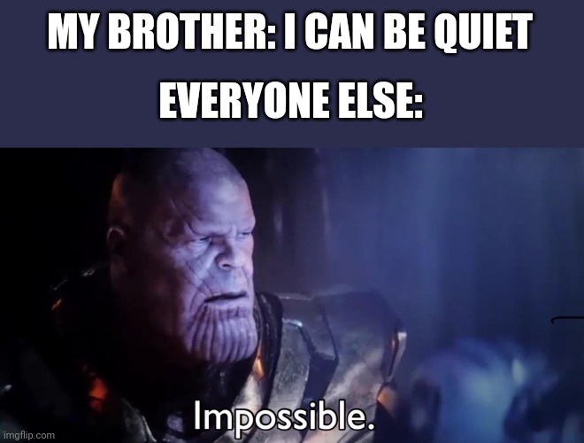 Impossible | MY BROTHER: I CAN BE QUIET; EVERYONE ELSE: | image tagged in thanos impossible | made w/ Imgflip meme maker