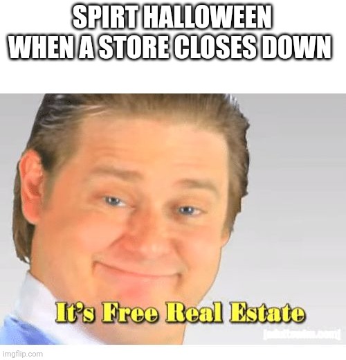 It's Free Real Estate | SPIRT HALLOWEEN WHEN A STORE CLOSES DOWN | image tagged in it's free real estate | made w/ Imgflip meme maker