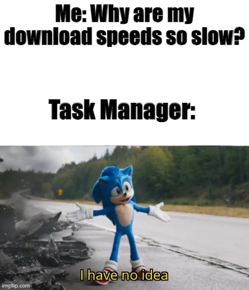 Sonic I have no idea | Me: Why are my download speeds so slow? Task Manager: | image tagged in sonic i have no idea,gaming,funny,memes,lol | made w/ Imgflip meme maker