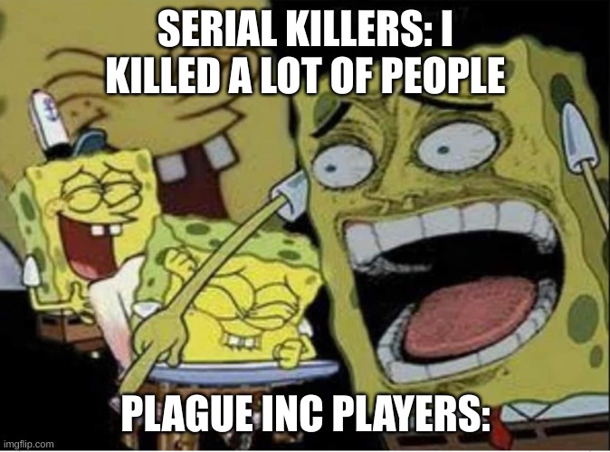 plague inc players, have you been summoned? | SERIAL KILLERS: I KILLED A LOT OF PEOPLE; PLAGUE INC PLAYERS: | image tagged in sponge bob laughing,relatable,memes,plague inc | made w/ Imgflip meme maker
