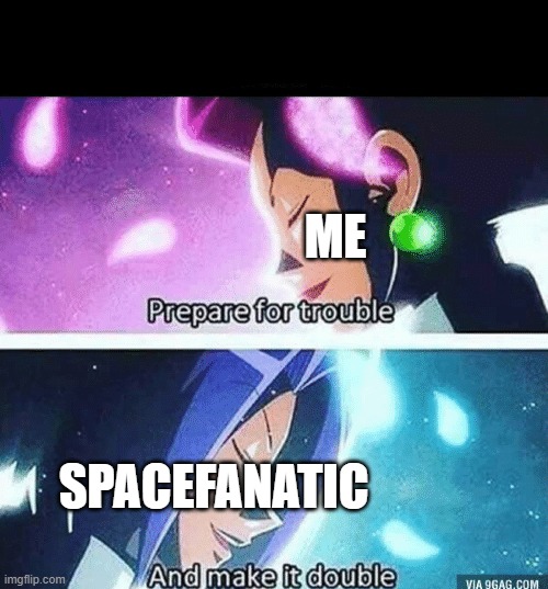 Prepare for trouble and make it double | ME; SPACEFANATIC | image tagged in prepare for trouble and make it double | made w/ Imgflip meme maker
