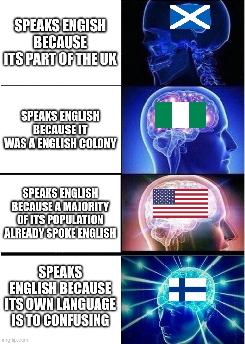 Countries Reasons for Speaking English | SPEAKS ENGISH BECAUSE ITS PART OF THE UK; SPEAKS ENGLISH BECAUSE IT WAS A ENGLISH COLONY; SPEAKS ENGLISH BECAUSE A MAJORITY OF ITS POPULATION ALREADY SPOKE ENGLISH; SPEAKS ENGLISH BECAUSE ITS OWN LANGUAGE IS TO CONFUSING | image tagged in memes,expanding brain | made w/ Imgflip meme maker