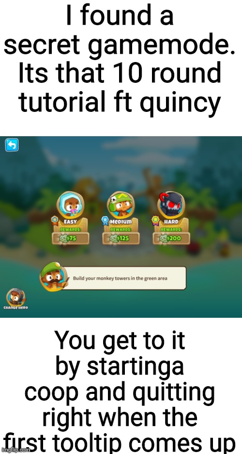 Totally crazy secret | I found a secret gamemode. Its that 10 round tutorial ft quincy; You get to it by startinga coop and quitting right when the first tooltip comes up | image tagged in just,a,joke,its,not,real | made w/ Imgflip meme maker
