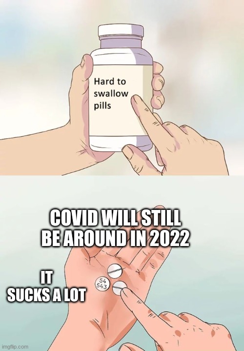 covid is the worst!!!! | COVID WILL STILL BE AROUND IN 2022; IT SUCKS A LOT | image tagged in memes,hard to swallow pills | made w/ Imgflip meme maker