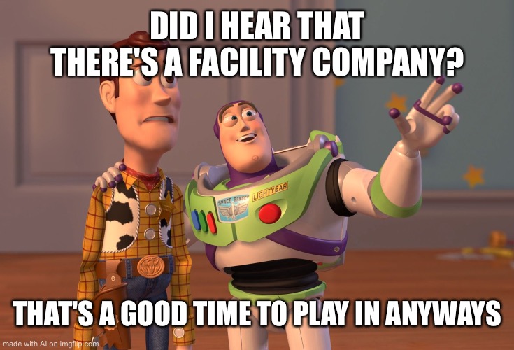 Yes | DID I HEAR THAT THERE'S A FACILITY COMPANY? THAT'S A GOOD TIME TO PLAY IN ANYWAYS | image tagged in memes,x x everywhere | made w/ Imgflip meme maker