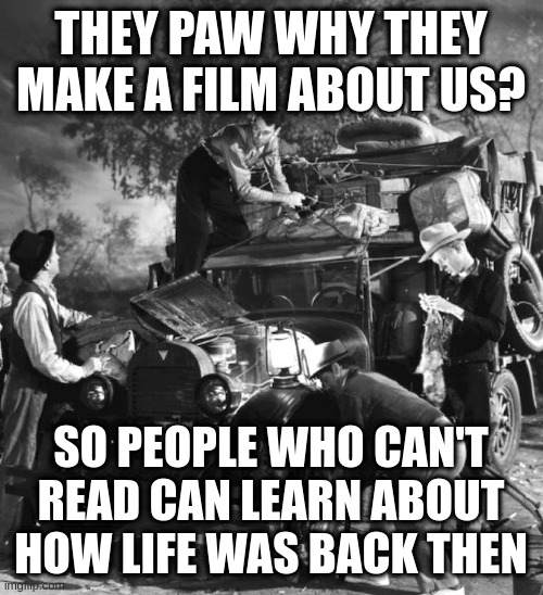 where you can eat grapes right off the vine | THEY PAW WHY THEY MAKE A FILM ABOUT US? SO PEOPLE WHO CAN'T READ CAN LEARN ABOUT HOW LIFE WAS BACK THEN | image tagged in post trump | made w/ Imgflip meme maker