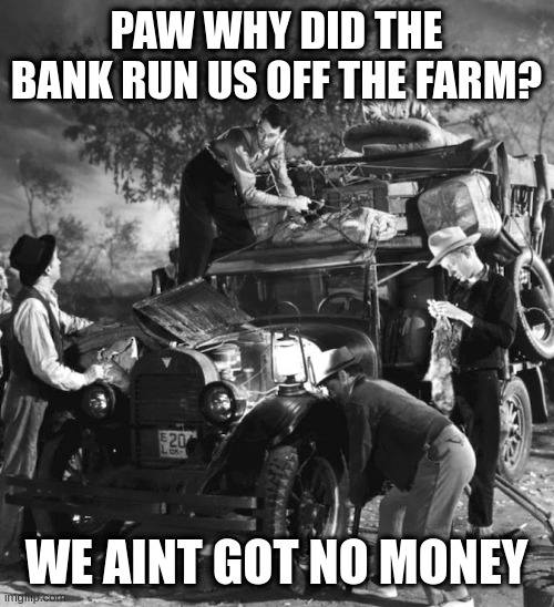 post trump | PAW WHY DID THE BANK RUN US OFF THE FARM? WE AINT GOT NO MONEY | image tagged in post trump | made w/ Imgflip meme maker
