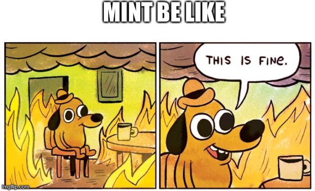 mint | MINT BE LIKE | image tagged in memes,this is fine | made w/ Imgflip meme maker