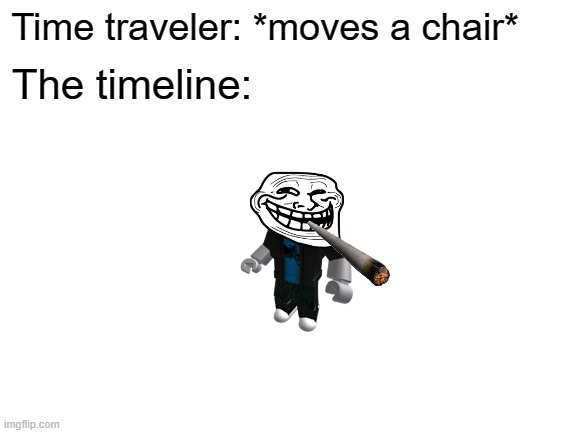 Roblox was face | Time traveler: *moves a chair*; The timeline: | image tagged in blank white template,memes,roblox,funny | made w/ Imgflip meme maker