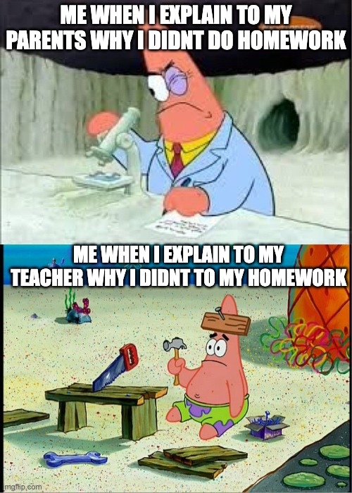 PAtrick, Smart Dumb | ME WHEN I EXPLAIN TO MY PARENTS WHY I DIDNT DO HOMEWORK; ME WHEN I EXPLAIN TO MY TEACHER WHY I DIDNT TO MY HOMEWORK | image tagged in patrick smart dumb | made w/ Imgflip meme maker