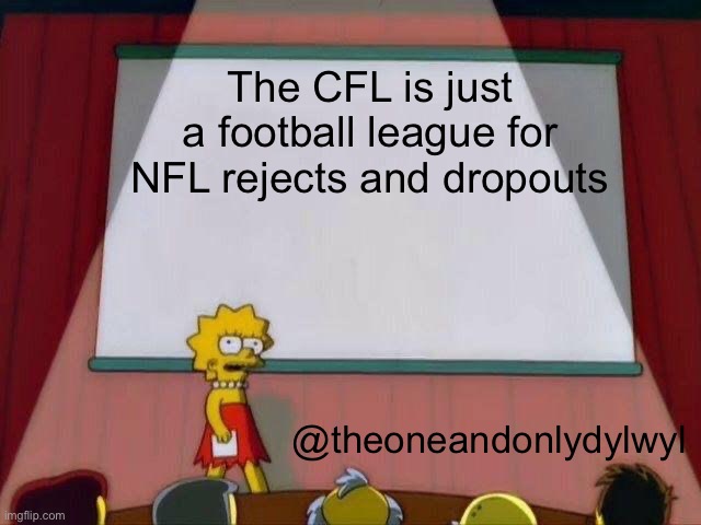 The truth about the CFL | The CFL is just a football league for NFL rejects and dropouts; @theoneandonlydylwyl | image tagged in lisa simpson's presentation,nfl,football,memes,sports | made w/ Imgflip meme maker