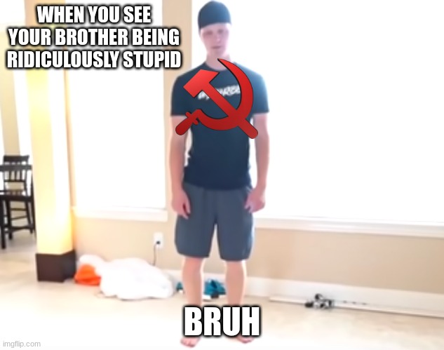 WHEN YOU SEE YOUR BROTHER BEING RIDICULOUSLY STUPID; BRUH | made w/ Imgflip meme maker