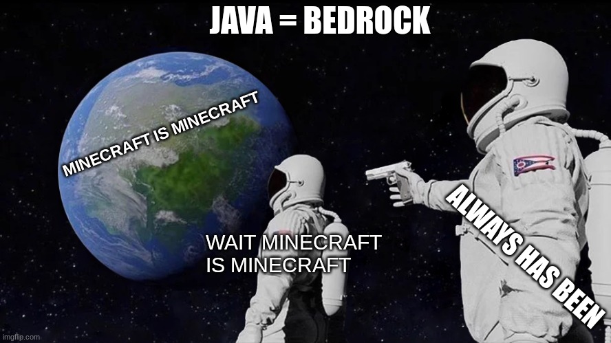 Always has been | JAVA = BEDROCK; MINECRAFT IS MINECRAFT; ALWAYS HAS BEEN; WAIT MINECRAFT IS MINECRAFT | image tagged in memes,always has been | made w/ Imgflip meme maker