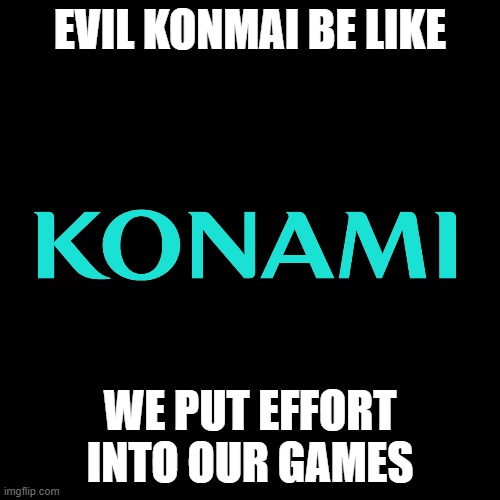 Evil Konami be like (yes that typo is intentional, look it up) | EVIL KONMAI BE LIKE; WE PUT EFFORT INTO OUR GAMES | image tagged in funny,memes,funny memes,konami,rhythm game,konmai | made w/ Imgflip meme maker