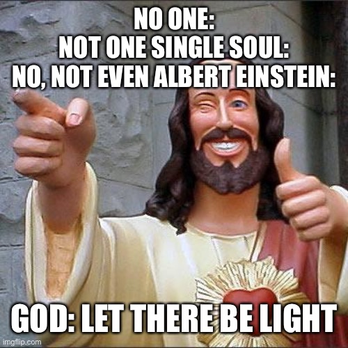 Buddy Christ | NO ONE:
NOT ONE SINGLE SOUL:
NO, NOT EVEN ALBERT EINSTEIN:; GOD: LET THERE BE LIGHT | image tagged in memes,buddy christ | made w/ Imgflip meme maker