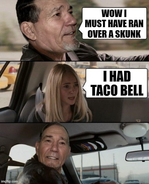 must have ran over a skunk | WOW I MUST HAVE RAN OVER A SKUNK; I HAD TACO BELL | image tagged in taco bell,dead skunk | made w/ Imgflip meme maker