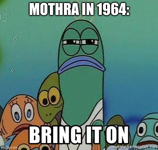 Used in comment | MOTHRA IN 1964: | made w/ Imgflip meme maker