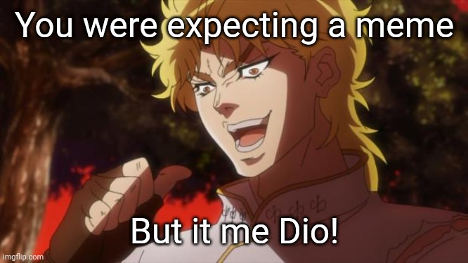 Hrr |  You were expecting a meme; But it me Dio! | image tagged in but it was me dio | made w/ Imgflip meme maker