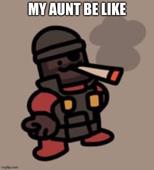 she smoke (i wish she would stop) | MY AUNT BE LIKE | image tagged in demoman smoking | made w/ Imgflip meme maker