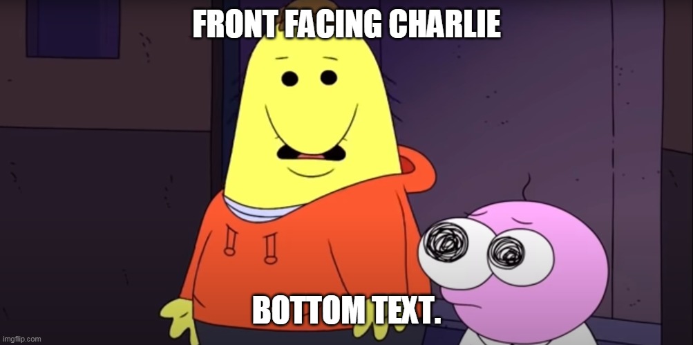 Front Facing Charlie. | FRONT FACING CHARLIE; BOTTOM TEXT. | image tagged in smiling friends,adult swim,front facing pico,bottom text,cartoon | made w/ Imgflip meme maker