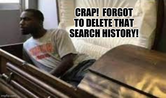 Guy waking up at the funeral | CRAP!  FORGOT TO DELETE THAT SEARCH HISTORY! | image tagged in guy waking up at the funeral | made w/ Imgflip meme maker