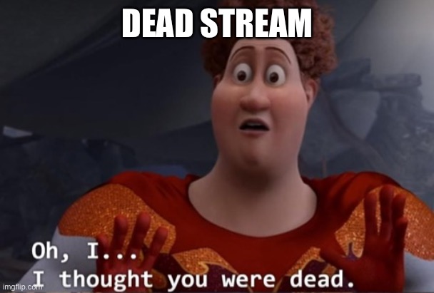 I thought you were dead | DEAD STREAM | image tagged in i thought you were dead | made w/ Imgflip meme maker