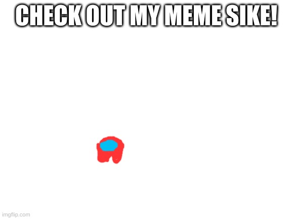 Blank White Template | CHECK OUT MY MEME SIKE! | image tagged in blank white template | made w/ Imgflip meme maker