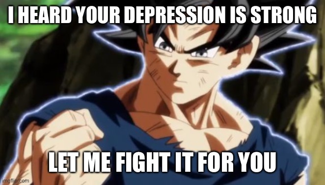 Ultra instinct goku | I HEARD YOUR DEPRESSION IS STRONG LET ME FIGHT IT FOR YOU | image tagged in ultra instinct goku | made w/ Imgflip meme maker