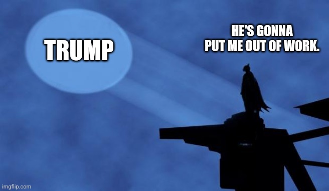 batman signal | HE'S GONNA PUT ME OUT OF WORK. TRUMP | image tagged in batman signal | made w/ Imgflip meme maker