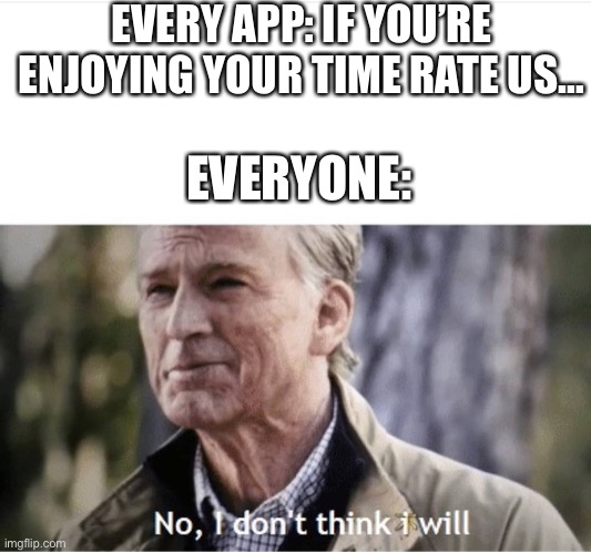 No I won’t |  EVERY APP: IF YOU’RE ENJOYING YOUR TIME RATE US…; EVERYONE: | image tagged in no i don't think i will,apps | made w/ Imgflip meme maker