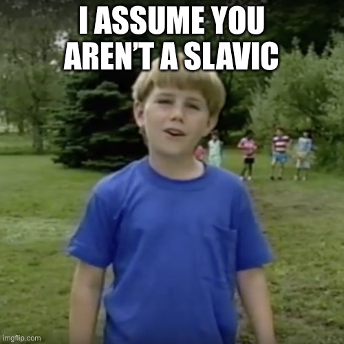 Kazoo kid wait a minute who are you | I ASSUME YOU AREN’T A SLAVIC | image tagged in kazoo kid wait a minute who are you | made w/ Imgflip meme maker