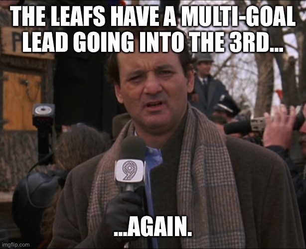 Bill Murray Groundhog Day | THE LEAFS HAVE A MULTI-GOAL LEAD GOING INTO THE 3RD…; …AGAIN. | image tagged in bill murray groundhog day | made w/ Imgflip meme maker
