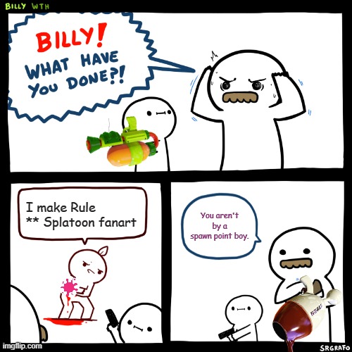Screw them | I make Rule ** Splatoon fanart; You aren't by a spawn point boy. | image tagged in billy what have you done | made w/ Imgflip meme maker
