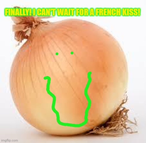 Onion | FINALLY! I CAN'T WAIT FOR A FRENCH KISS! | image tagged in onion | made w/ Imgflip meme maker