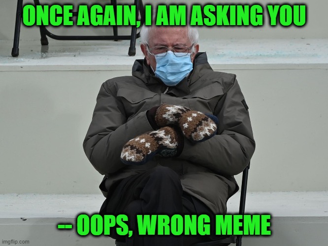 Everyone Makes Mistakes | ONCE AGAIN, I AM ASKING YOU; -- OOPS, WRONG MEME | image tagged in bernie i am once again asking for your support | made w/ Imgflip meme maker