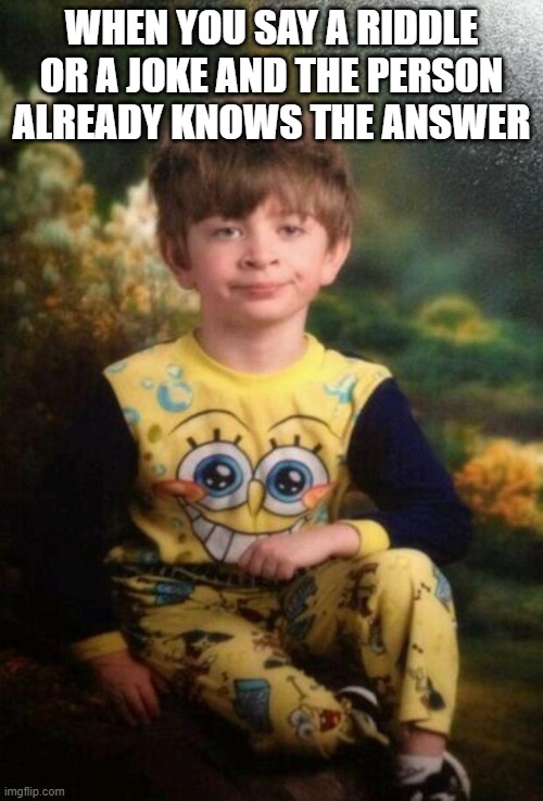 Pajama Kid | WHEN YOU SAY A RIDDLE OR A JOKE AND THE PERSON ALREADY KNOWS THE ANSWER | image tagged in pajama kid | made w/ Imgflip meme maker