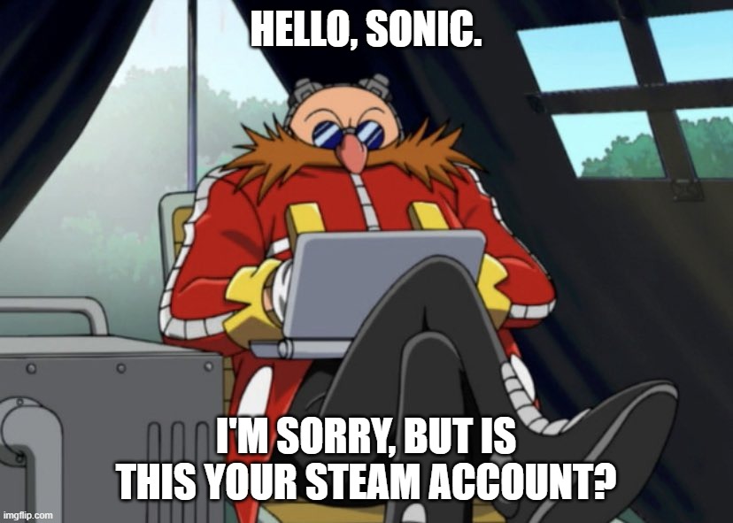 Eggman Laptop | HELLO, SONIC. I'M SORRY, BUT IS THIS YOUR STEAM ACCOUNT? | image tagged in eggman laptop | made w/ Imgflip meme maker