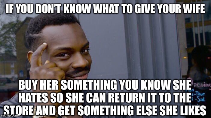Roll Safe Think About It | IF YOU DON’T KNOW WHAT TO GIVE YOUR WIFE; BUY HER SOMETHING YOU KNOW SHE HATES SO SHE CAN RETURN IT TO THE STORE AND GET SOMETHING ELSE SHE LIKES | image tagged in memes,roll safe think about it,wives,husband,love,marriage | made w/ Imgflip meme maker