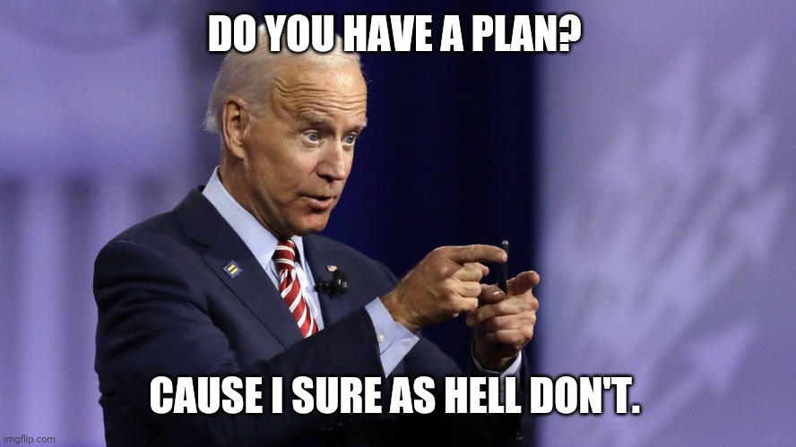 Joe 'no plan' Biden | DO YOU HAVE A PLAN? CAUSE I SURE AS HELL DON'T. | image tagged in joe biden dumb 7 | made w/ Imgflip meme maker
