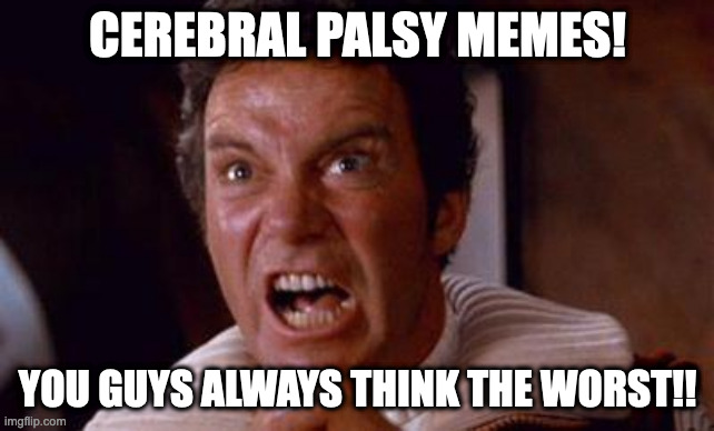 khan | CEREBRAL PALSY MEMES! YOU GUYS ALWAYS THINK THE WORST!! | image tagged in khan | made w/ Imgflip meme maker