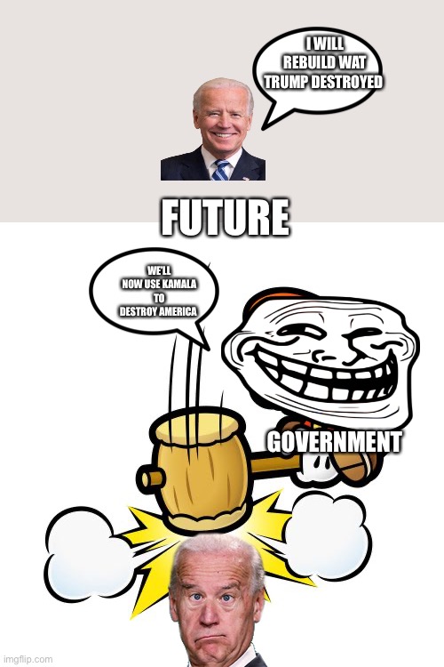 How the government will eliminate us | I WILL REBUILD WAT TRUMP DESTROYED; FUTURE; WE’LL NOW USE KAMALA TO DESTROY AMERICA; GOVERNMENT | image tagged in memes,mario hammer smash | made w/ Imgflip meme maker