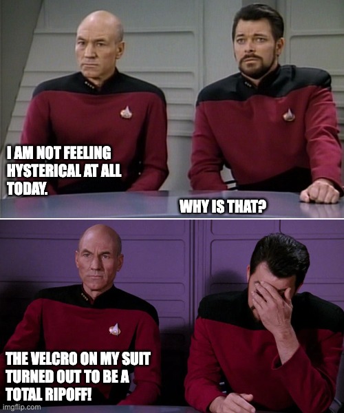 Velcro | I AM NOT FEELING
HYSTERICAL AT ALL
TODAY.
                                                              WHY IS THAT? THE VELCRO ON MY SUIT
TURNED OUT TO BE A 
TOTAL RIPOFF! | image tagged in picard riker listening to a pun | made w/ Imgflip meme maker
