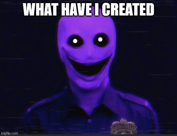 Realistic purple guy | WHAT HAVE I CREATED | image tagged in realistic purple guy | made w/ Imgflip meme maker