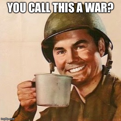 Coffee Soldier | YOU CALL THIS A WAR? | image tagged in coffee soldier | made w/ Imgflip meme maker