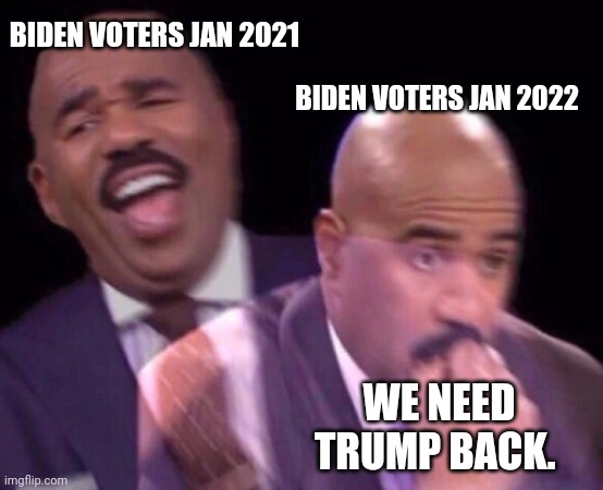 You might not say it but I know you want Trump back | BIDEN VOTERS JAN 2021; BIDEN VOTERS JAN 2022; WE NEED TRUMP BACK. | image tagged in steve harvey laughing serious | made w/ Imgflip meme maker